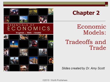 Chapter 2 ©2010  Worth Publishers Economic Models: Tradeoffs and Trade Slides created by Dr. Amy Scott.