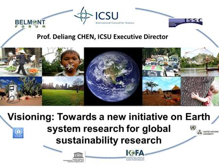 Visioning: Towards a new initiative on Earth system research for global sustainability research Prof. Deliang CHEN, ICSU Executive Director.