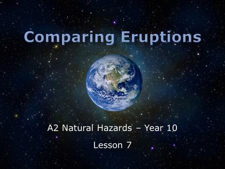 A2 Natural Hazards – Year 10 Lesson 7.  What is meant by disaster?  How does the damage compare?  How could development levels impacted these eruptions?