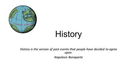 History History is the version of past events that people have decided to agree upon. Napoleon Bonaparte.