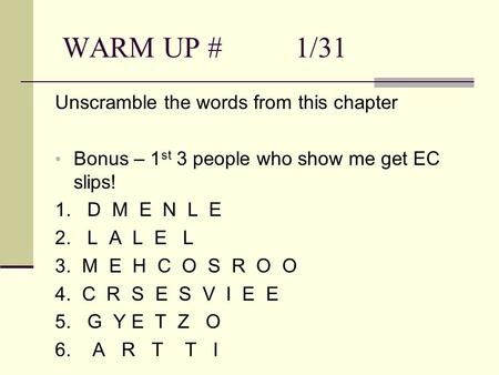 WARM UP # 1/31 Unscramble the words from this chapter Bonus – 1 st 3 people who show me get EC slips! 1. D M E N L E 2. L A L E L 3. M E H C O S R O O.