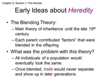 Early Ideas about Heredity The Blending Theory: –Main theory of inheritance until the late 19 th century –Each parent contributed “factors” that were blended.