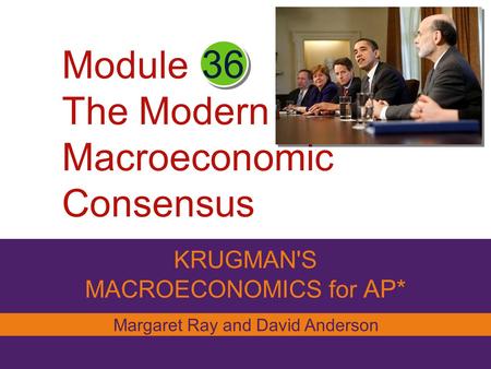 Module The Modern Macroeconomic Consensus KRUGMAN'S MACROECONOMICS for AP* 36 Margaret Ray and David Anderson.