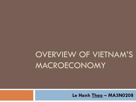 OVERVIEW OF VIETNAM’S MACROECONOMY Le Hanh Thao – MA3N0208.