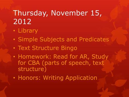 Thursday, November 15, 2012 Library Simple Subjects and Predicates Text Structure Bingo Homework: Read for AR, Study for CBA (parts of speech, text structure)