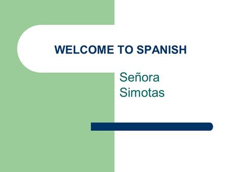 WELCOME TO SPANISH Señora Simotas. HOMEWORK – LA TAREA GIVEN ALMOST EVERY NIGHT 5 POINTS – CHECKED RANDOMLY NO CREDIT FOR LATE ASSIGNMENTS ONE WEEK TO.