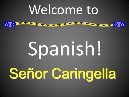 Welcome to Spanish! Señor Caringella. A Little About Me I learned Spanish in high school and college. I’ve been to Spain and awesome experiences! I’ve.