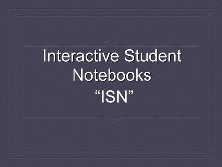 Interactive Student Notebooks “ISN”. What is the ISN?  Notebook for grammar and videos  A creative outlet  An alternate portfolio  A place to keep.