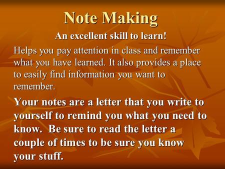 Note Making An excellent skill to learn! Helps you pay attention in class and remember what you have learned. It also provides a place to easily find information.