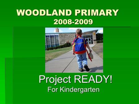 WOODLAND PRIMARY 2008-2009 Project READY! Project READY! For Kindergarten.