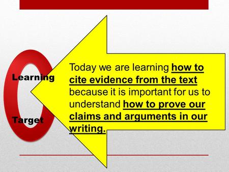 Learning Target Today we are learning how to cite evidence from the text because it is important for us to understand how to prove our claims and arguments.