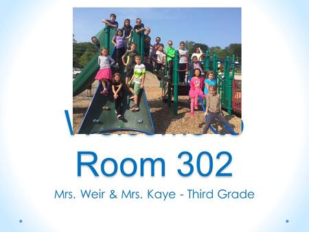 Welcome to Room 302 Mrs. Weir & Mrs. Kaye - Third Grade.