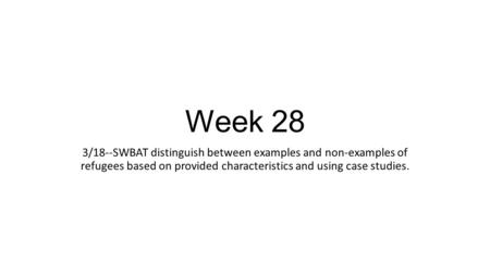Week 28 3/18--SWBAT distinguish between examples and non-examples of refugees based on provided characteristics and using case studies.