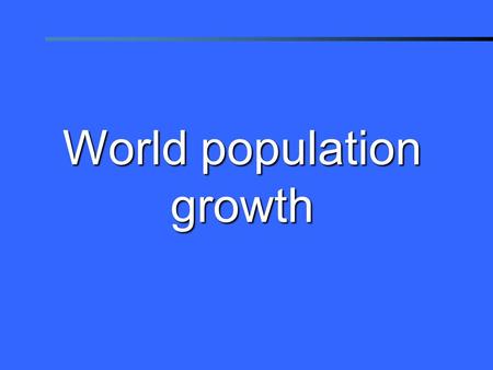 © 2006 Population Reference Bureau World population growth.