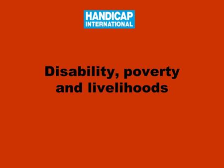 Disability, poverty and livelihoods. General figures…  10% - 12% of the world’s population has some form of disabling impairment (over 600 million people)