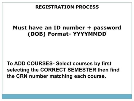 REGISTRATION PROCESS Must have an ID number + password (DOB) Format- YYYYMMDD To ADD COURSES- Select courses by first selecting the CORRECT SEMESTER then.