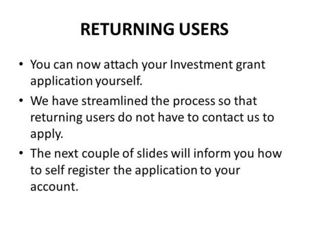 RETURNING USERS You can now attach your Investment grant application yourself. We have streamlined the process so that returning users do not have to contact.