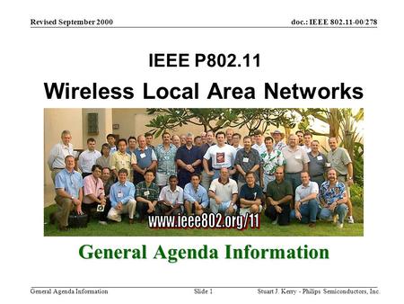 Doc.: IEEE 802.11-00/278 General Agenda Information Revised September 2000 Stuart J. Kerry - Philips Semiconductors, Inc.Slide 1 Wireless Local Area Networks.