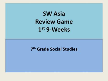 SW Asia Review Game 1 st 9-Weeks 7 th Grade Social Studies.