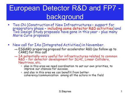 S.Stapnes1 European Detector R&D and FP7 - background  Two CN (Construction of New Infrastructures – support for preparatory phase – including some detector.