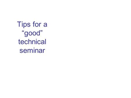 Tips for a “good” technical seminar. These are only TIPS not RULES If you are nervous before or during a seminar, YOU ARE NOT ALONE.