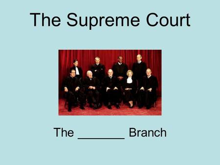 The Supreme Court The _______ Branch. The Supreme Court The Judicial Branch.