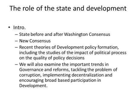 The role of the state and development Intro. – State before and after Washington Consensus – New Consensus – Recent theories of Development policy formation,