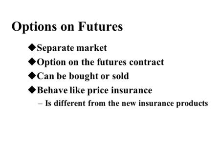 Options on Futures uSeparate market uOption on the futures contract uCan be bought or sold uBehave like price insurance –Is different from the new insurance.