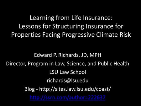 Learning from Life Insurance: Lessons for Structuring Insurance for Properties Facing Progressive Climate Risk Edward P. Richards, JD, MPH Director, Program.