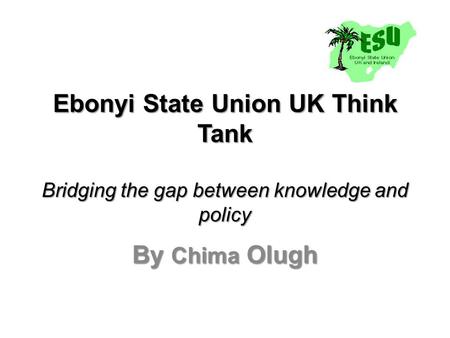 Ebonyi State Union UK Think Tank Bridging the gap between knowledge and policy By Chima Olugh.