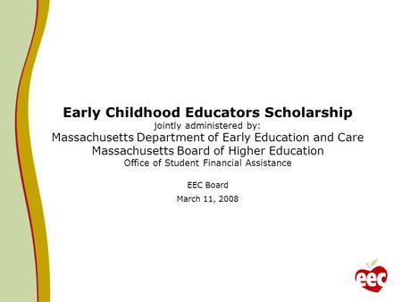 Early Childhood Educators Scholarship jointly administered by: Massachusetts Department of Early Education and Care Massachusetts Board of Higher Education.