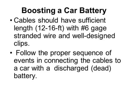 Boosting a Car Battery Cables should have sufficient length (12-16-ft) with #6 gage stranded wire and well-designed clips. Follow the proper sequence of.