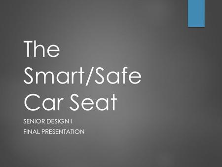 The Smart/Safe Car Seat SENIOR DESIGN I FINAL PRESENTATION.