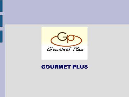 GOURMET PLUS. Gourmet Plus is an advice and trading company More 20 years of business experience with food industries, big chains of supermarket,wholesalers.