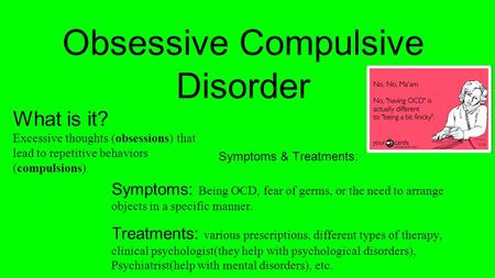 Obsessive Compulsive Disorder Symptoms & Treatments: Symptoms: Being OCD, fear of germs, or the need to arrange objects in a specific manner. Treatments: