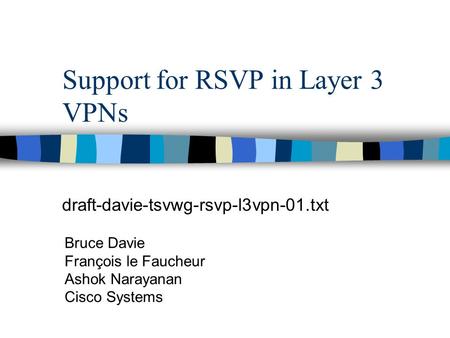 Support for RSVP in Layer 3 VPNs draft-davie-tsvwg-rsvp-l3vpn-01.txt Bruce Davie François le Faucheur Ashok Narayanan Cisco Systems.