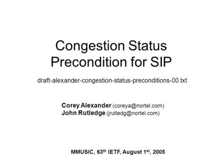 Congestion Status Precondition for SIP draft-alexander-congestion-status-preconditions-00.txt Corey Alexander John Rutledge