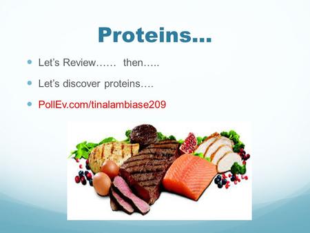 Proteins… Let’s Review…… then….. Let’s discover proteins…. PollEv.com/tinalambiase209.