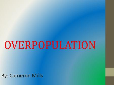 OVERPOPULATION By: Cameron Mills. Is overpopulation a big deal? o Yes, because we exceeded our carrying capacity by 6 million people. o We use up more.