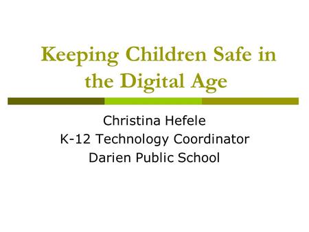 Keeping Children Safe in the Digital Age Christina Hefele K-12 Technology Coordinator Darien Public School.