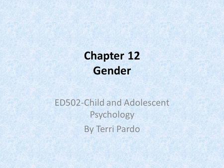 Chapter 12 Gender ED502-Child and Adolescent Psychology By Terri Pardo.