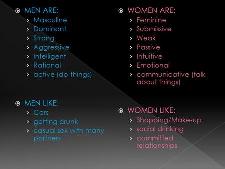  MEN ARE: › Masculine › Dominant › Strong › Aggressive › Intelligent › Rational › active (do things)  MEN LIKE: › Cars › getting drunk › casual sex with.