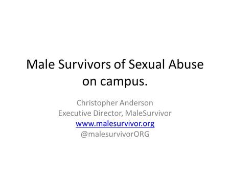 Male Survivors of Sexual Abuse on campus. Christopher Anderson Executive Director, MaleSurvivor
