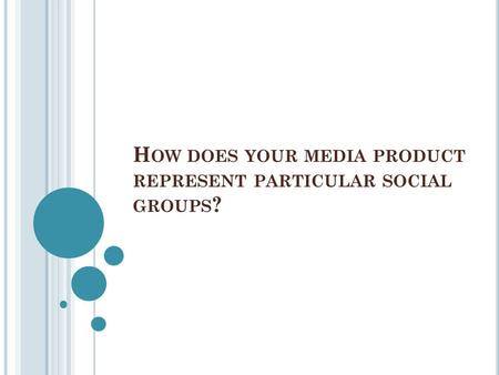 H OW DOES YOUR MEDIA PRODUCT REPRESENT PARTICULAR SOCIAL GROUPS ?