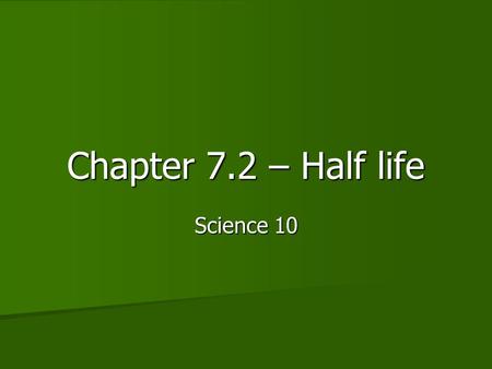 Chapter 7.2 – Half life Science 10. Types of decay Alpha Alpha.