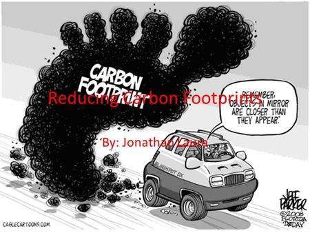 Reducing Carbon Footprints By: Jonathan Laura. Carbon Footprint A carbon footprint is the measure of greenhouse gases humans produce during activity It.