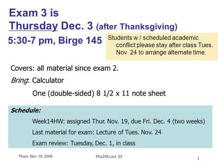 Thurs. Nov. 19, 2009Phy208 Lect. 23 1 Exam 3 is Thursday Dec. 3 (after Thanksgiving) Students w / scheduled academic conflict please stay after class Tues.