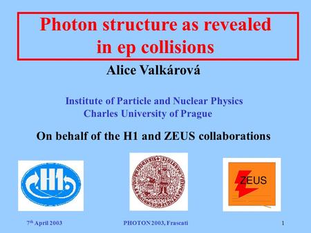 7 th April 2003PHOTON 2003, Frascati1 Photon structure as revealed in ep collisions Alice Valkárová Institute of Particle and Nuclear Physics Charles University.