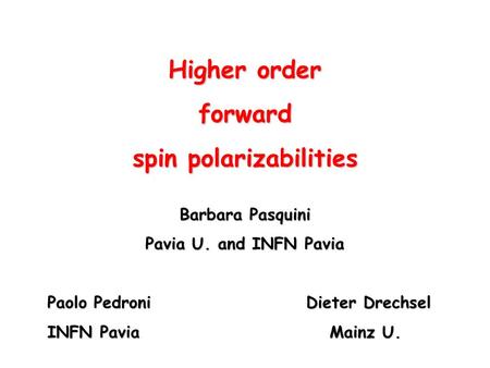 Higher order forward spin polarizabilities Barbara Pasquini Pavia U. and INFN Pavia Paolo Pedroni Dieter Drechsel Paolo Pedroni Dieter Drechsel INFN Pavia.