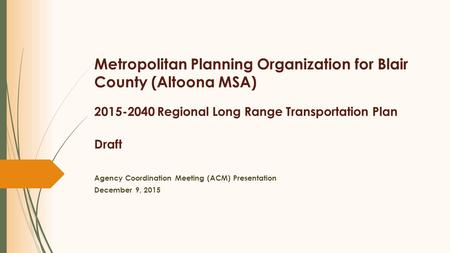 Metropolitan Planning Organization for Blair County (Altoona MSA) 2015-2040 Regional Long Range Transportation Plan Draft Agency Coordination Meeting (ACM)